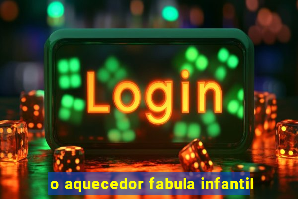 o aquecedor fabula infantil